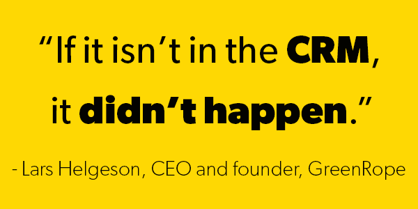 A quote from the CEO of GreenRope - &ldquo;If it isn&rsquo;t in the CRM, it didn&rsquo;t happen.&rdquo; By Lars Helgeson